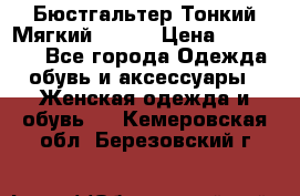  Бюстгальтер Тонкий Мягкий Racer › Цена ­ 151-166 - Все города Одежда, обувь и аксессуары » Женская одежда и обувь   . Кемеровская обл.,Березовский г.